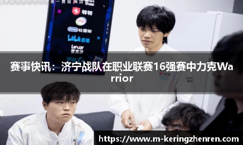 赛事快讯：济宁战队在职业联赛16强赛中力克Warrior